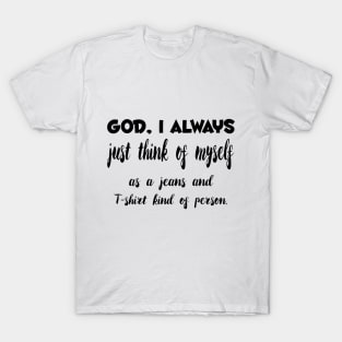 God, I Always just think of myself as a jeans and T-shirt kind of person Quotess T-Shirt